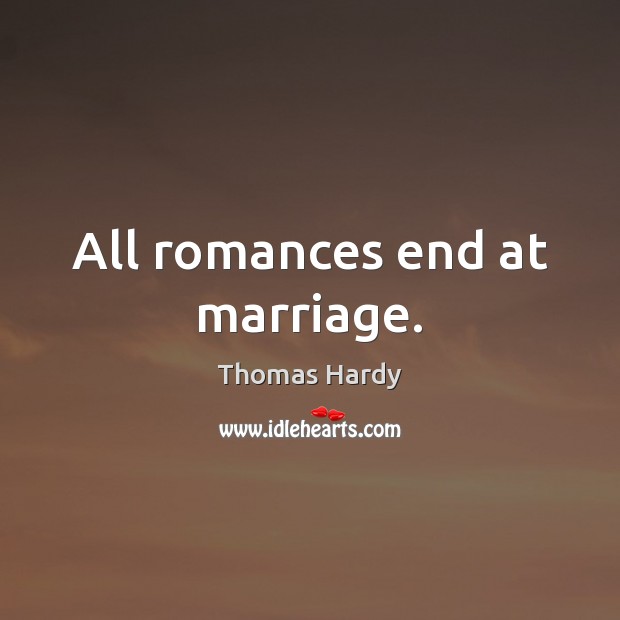 All romances end at marriage. Thomas Hardy Picture Quote