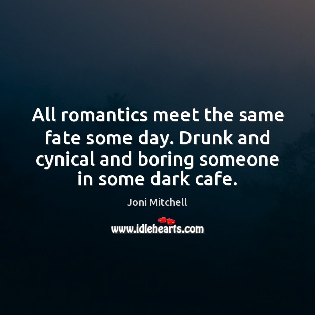 All romantics meet the same fate some day. Drunk and cynical and Joni Mitchell Picture Quote