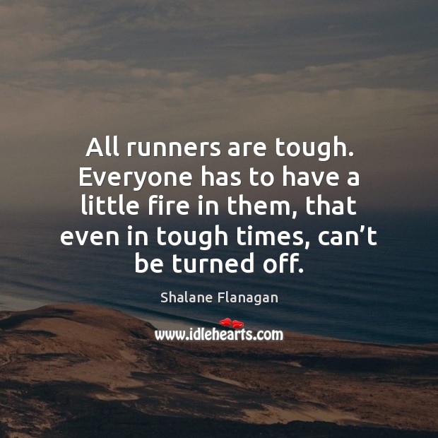 All runners are tough. Everyone has to have a little fire in Shalane Flanagan Picture Quote