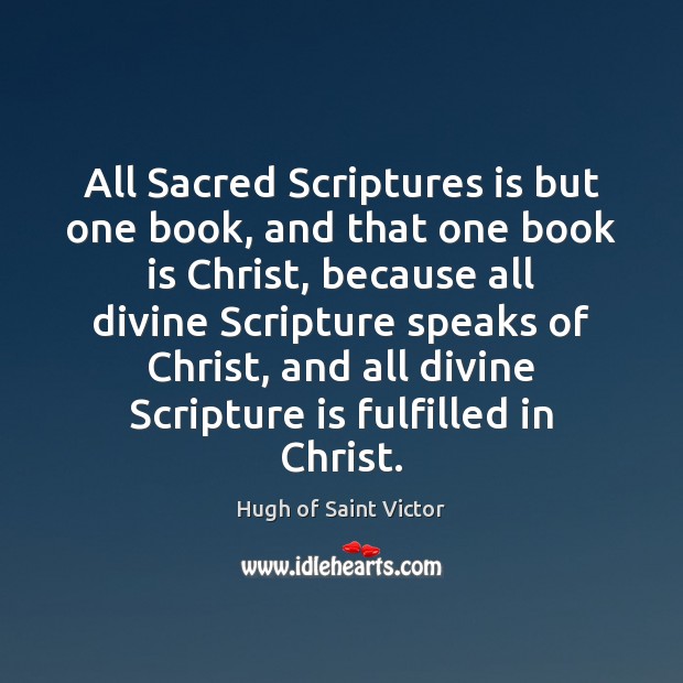 All Sacred Scriptures is but one book, and that one book is Hugh of Saint Victor Picture Quote