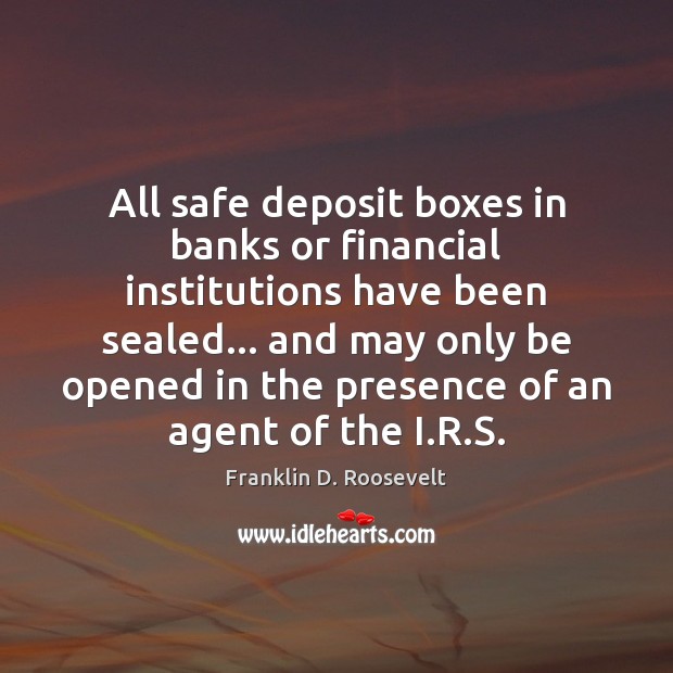 All safe deposit boxes in banks or financial institutions have been sealed… Franklin D. Roosevelt Picture Quote