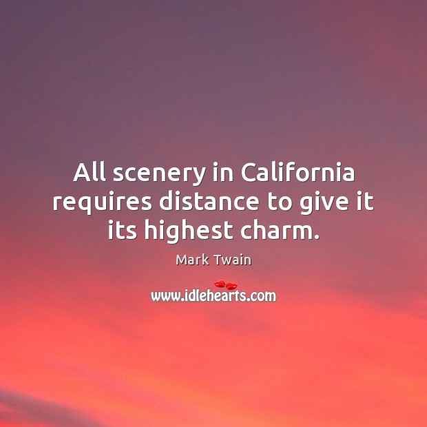 All scenery in California requires distance to give it its highest charm. Mark Twain Picture Quote