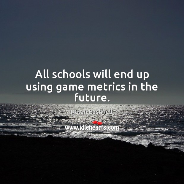All schools will end up using game metrics in the future. Nolan Bushnell Picture Quote