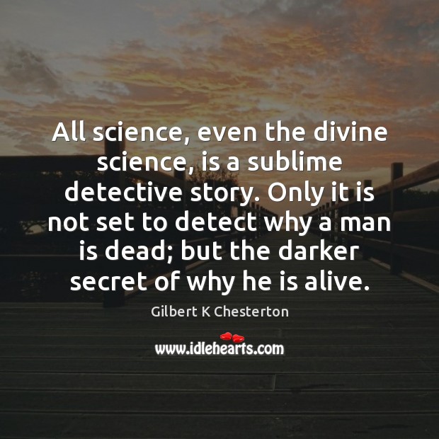 All science, even the divine science, is a sublime detective story. Only Image