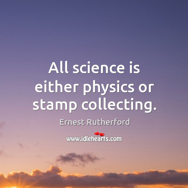 All science is either physics or stamp collecting. Ernest Rutherford Picture Quote