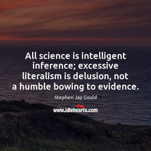 All science is intelligent inference; excessive literalism is delusion, not a humble Stephen Jay Gould Picture Quote
