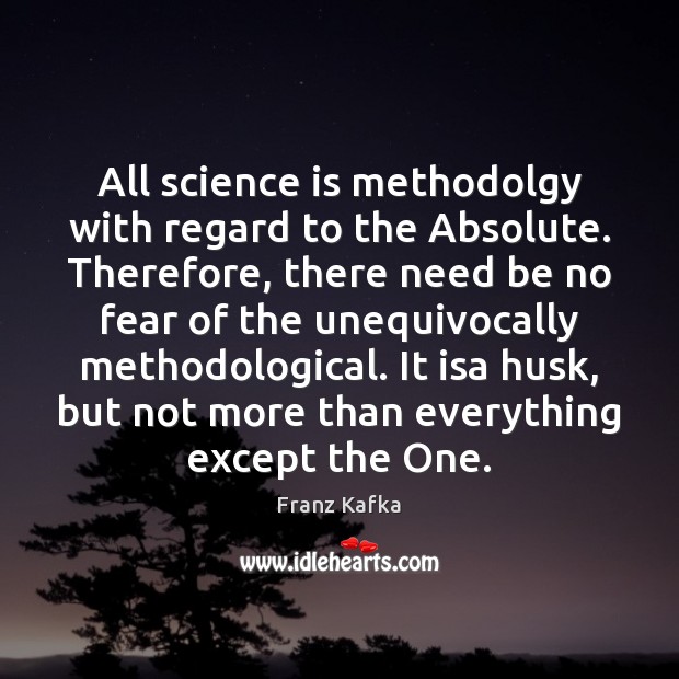 All science is methodolgy with regard to the Absolute. Therefore, there need Franz Kafka Picture Quote