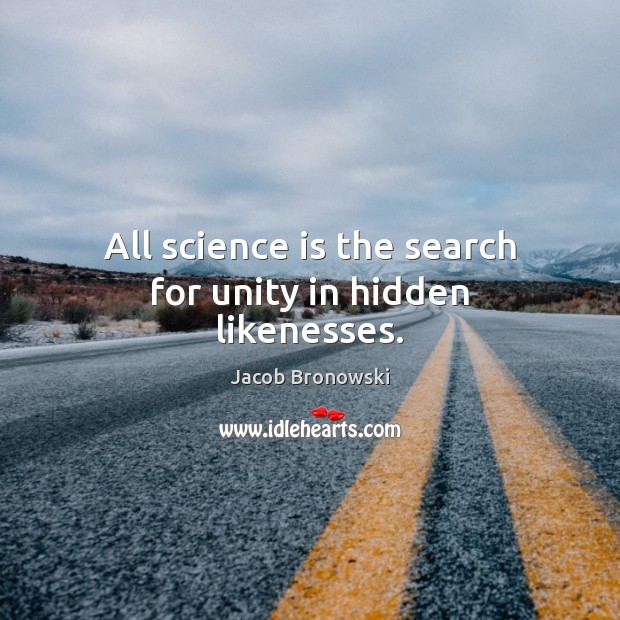 All science is the search for unity in hidden likenesses. Science Quotes Image
