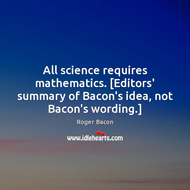 All science requires mathematics. [Editors’ summary of Bacon’s idea, not Bacon’s wording.] Roger Bacon Picture Quote