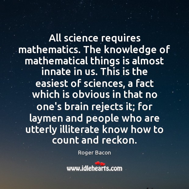All science requires mathematics. The knowledge of mathematical things is almost innate Roger Bacon Picture Quote