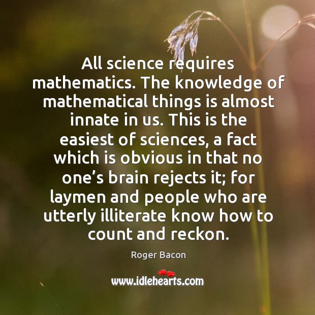 All science requires mathematics. Roger Bacon Picture Quote