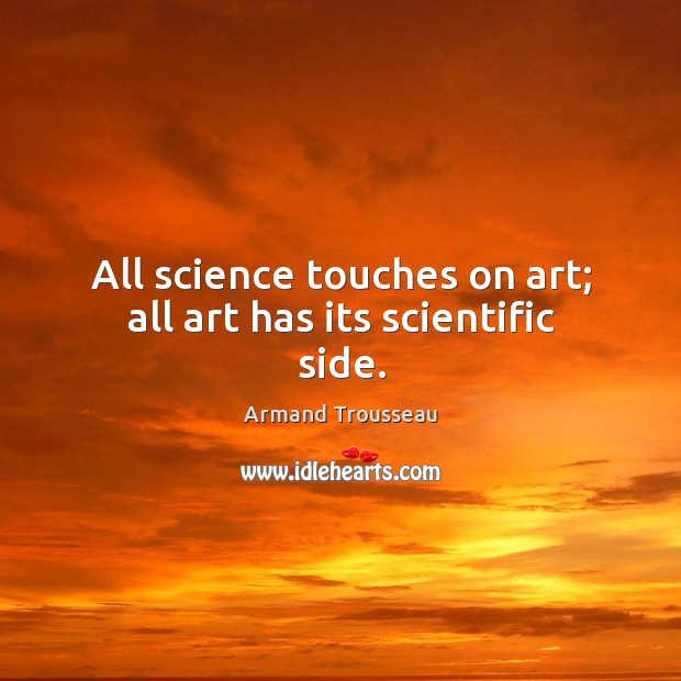 All science touches on art; all art has its scientific side. Image