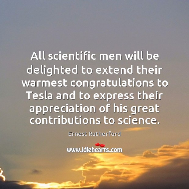 All scientific men will be delighted to extend their warmest congratulations to Ernest Rutherford Picture Quote