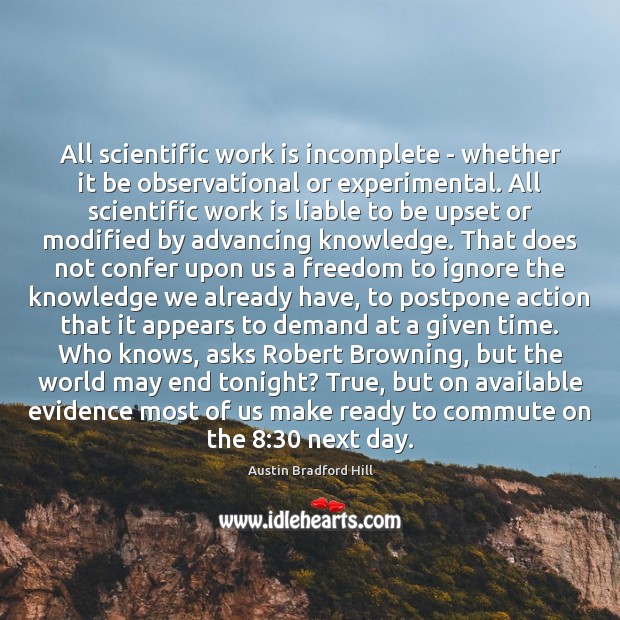 All scientific work is incomplete – whether it be observational or experimental. Austin Bradford Hill Picture Quote