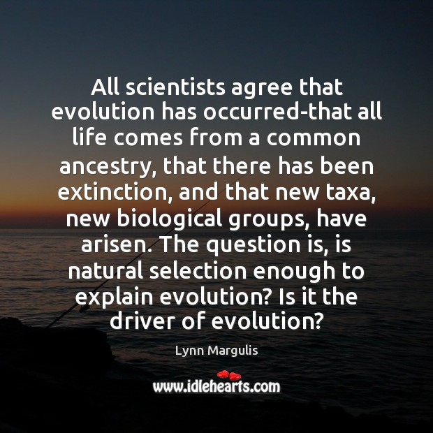 All scientists agree that evolution has occurred-that all life comes from a Lynn Margulis Picture Quote
