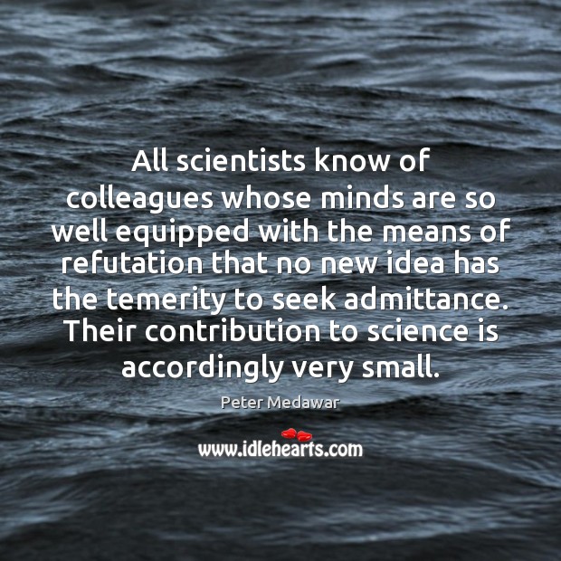 All scientists know of colleagues whose minds are so well equipped with Peter Medawar Picture Quote