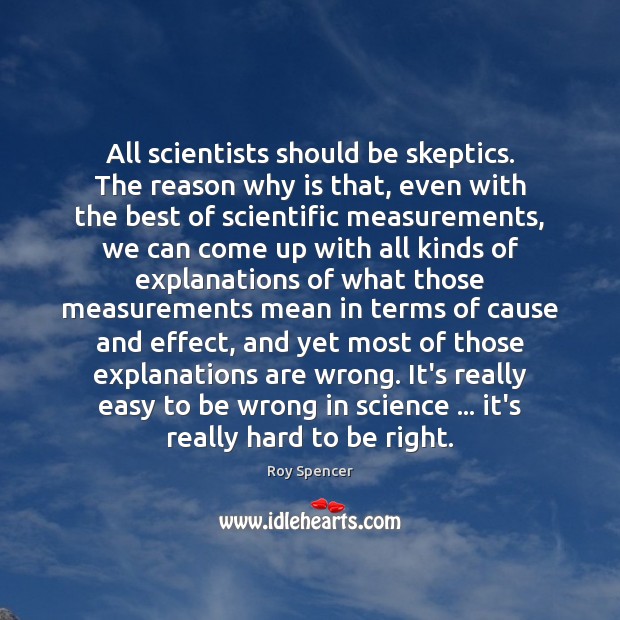 All scientists should be skeptics. The reason why is that, even with Roy Spencer Picture Quote
