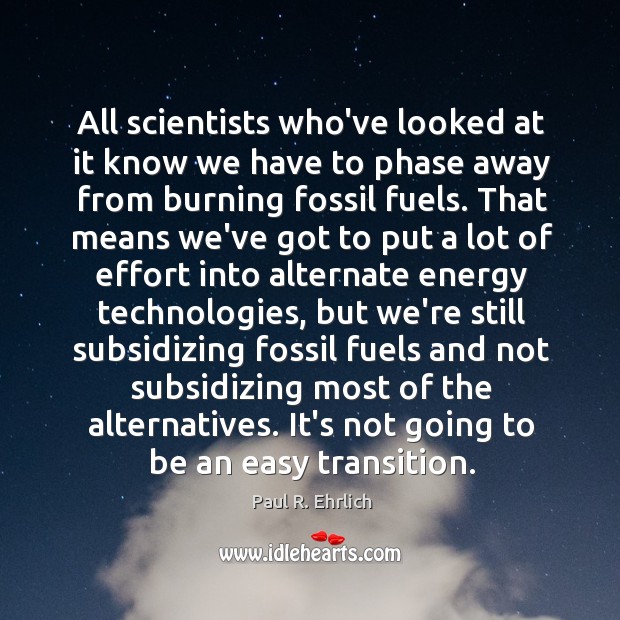 All scientists who’ve looked at it know we have to phase away Paul R. Ehrlich Picture Quote