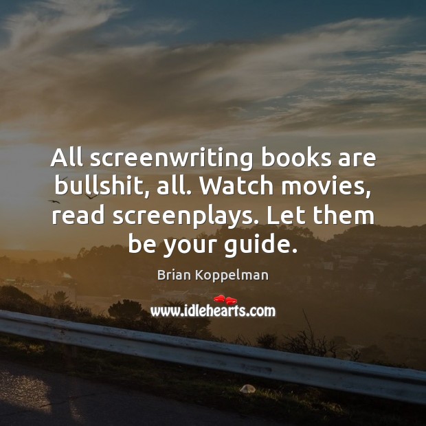 All screenwriting books are bullshit, all. Watch movies, read screenplays. Let them Image