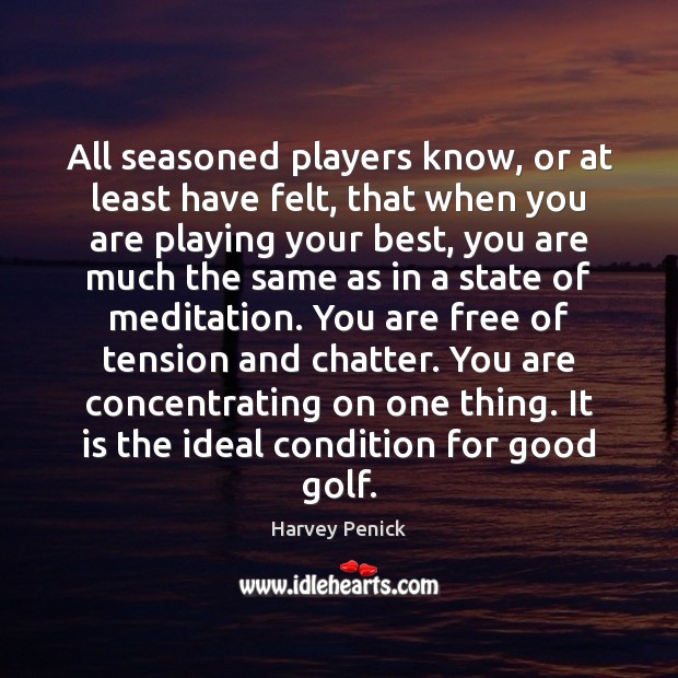 All seasoned players know, or at least have felt, that when you Harvey Penick Picture Quote