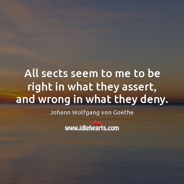 All sects seem to me to be right in what they assert, and wrong in what they deny. Johann Wolfgang von Goethe Picture Quote