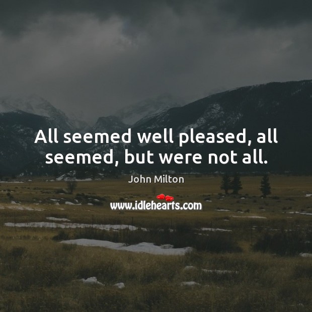 All seemed well pleased, all seemed, but were not all. John Milton Picture Quote