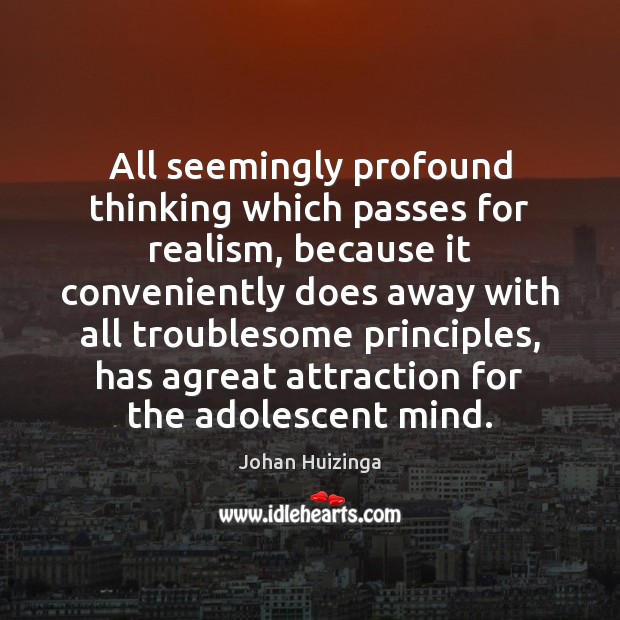 All seemingly profound thinking which passes for realism, because it conveniently does Johan Huizinga Picture Quote