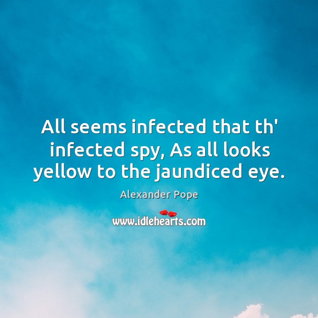 All seems infected that th’ infected spy, As all looks yellow to the jaundiced eye. Alexander Pope Picture Quote