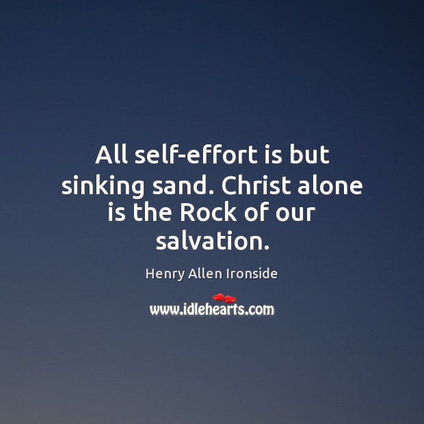 All self-effort is but sinking sand. Christ alone is the Rock of our salvation. Henry Allen Ironside Picture Quote