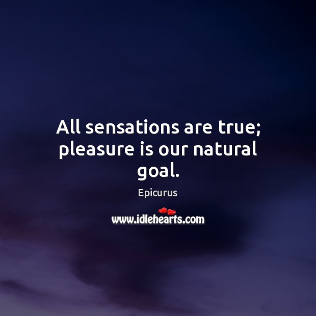 All sensations are true; pleasure is our natural goal. Epicurus Picture Quote