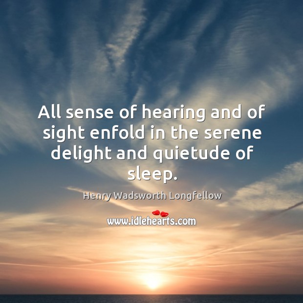All sense of hearing and of sight enfold in the serene delight and quietude of sleep. Image