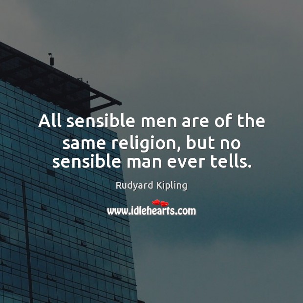 All sensible men are of the same religion, but no sensible man ever tells. Rudyard Kipling Picture Quote