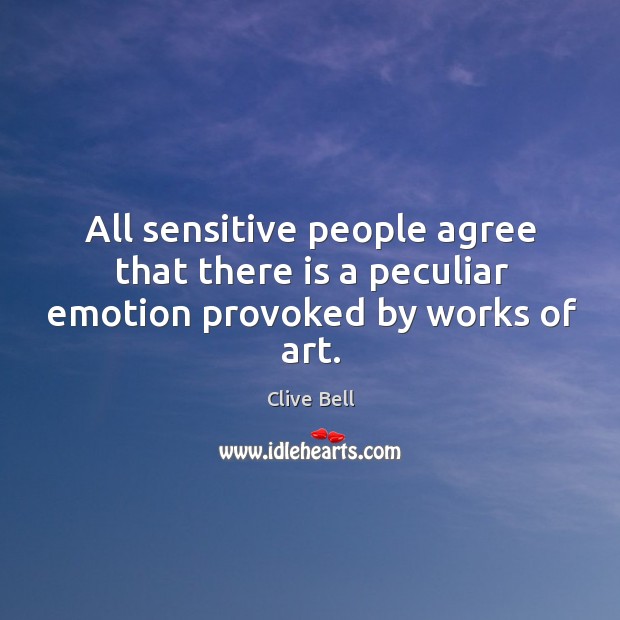 All sensitive people agree that there is a peculiar emotion provoked by works of art. Clive Bell Picture Quote