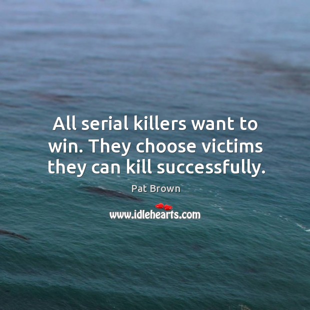 All serial killers want to win. They choose victims they can kill successfully. Pat Brown Picture Quote