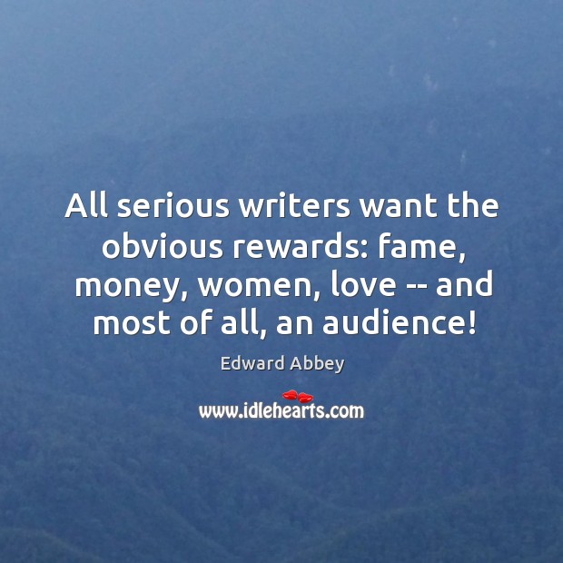 All serious writers want the obvious rewards: fame, money, women, love — Image
