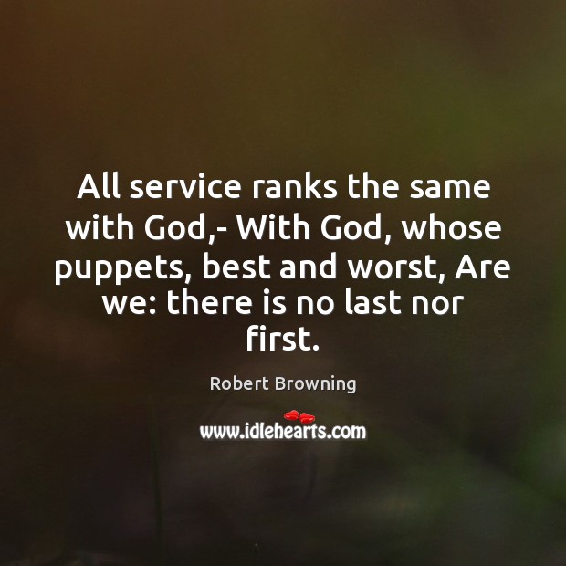 All service ranks the same with God,- With God, whose puppets, Robert Browning Picture Quote