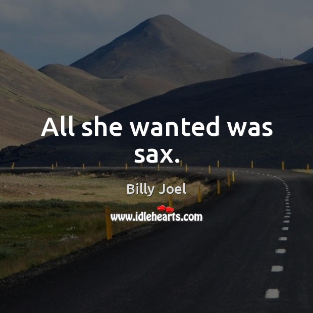 All she wanted was sax. Billy Joel Picture Quote