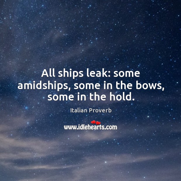 All ships leak: some amidships, some in the bows, some in the hold. Image