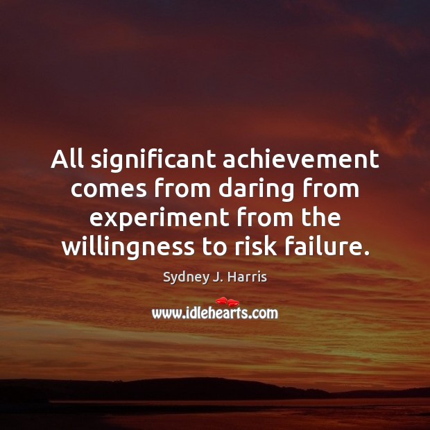 All significant achievement comes from daring from experiment from the willingness to Sydney J. Harris Picture Quote