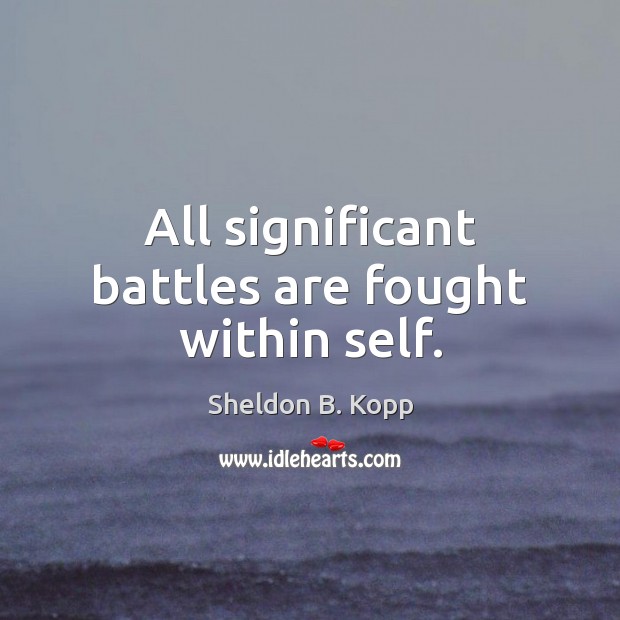 All significant battles are fought within self. Sheldon B. Kopp Picture Quote