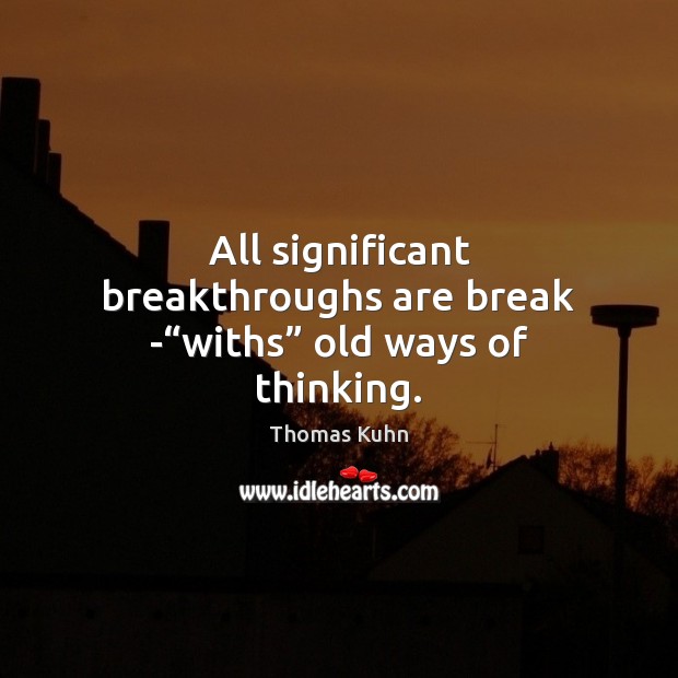 All significant breakthroughs are break -“withs” old ways of thinking. Thomas Kuhn Picture Quote