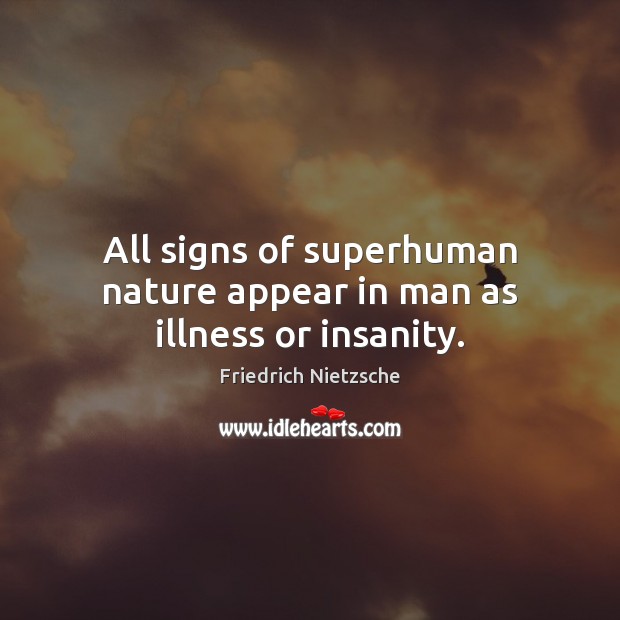 All signs of superhuman nature appear in man as illness or insanity. Friedrich Nietzsche Picture Quote