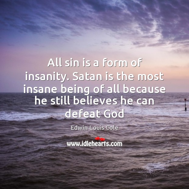 All sin is a form of insanity. Satan is the most insane Edwin Louis Cole Picture Quote