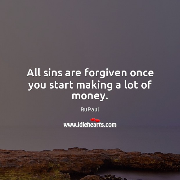 All sins are forgiven once you start making a lot of money. RuPaul Picture Quote