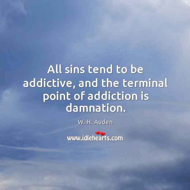 All sins tend to be addictive, and the terminal point of addiction is damnation. W. H. Auden Picture Quote