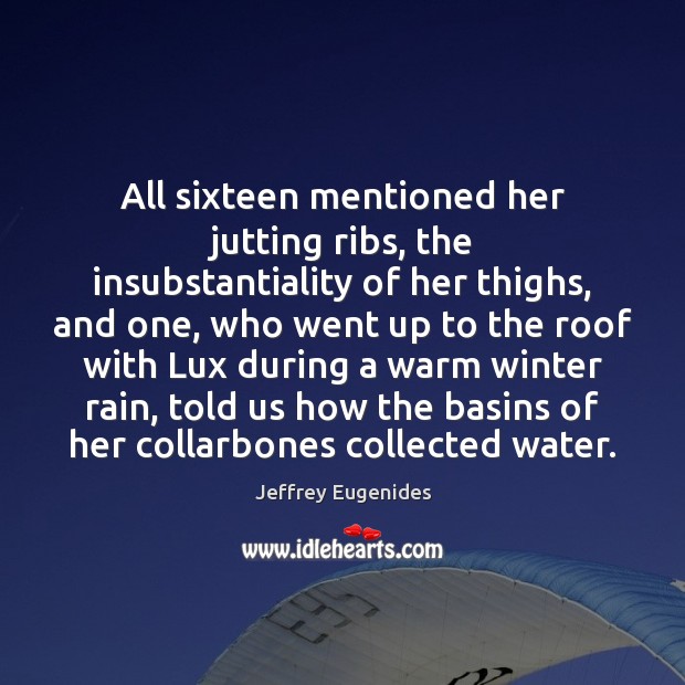 All sixteen mentioned her jutting ribs, the insubstantiality of her thighs, and Jeffrey Eugenides Picture Quote