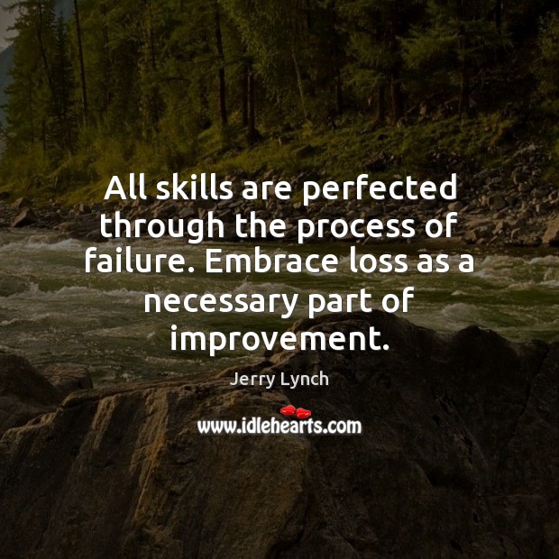 All skills are perfected through the process of failure. Embrace loss as Jerry Lynch Picture Quote