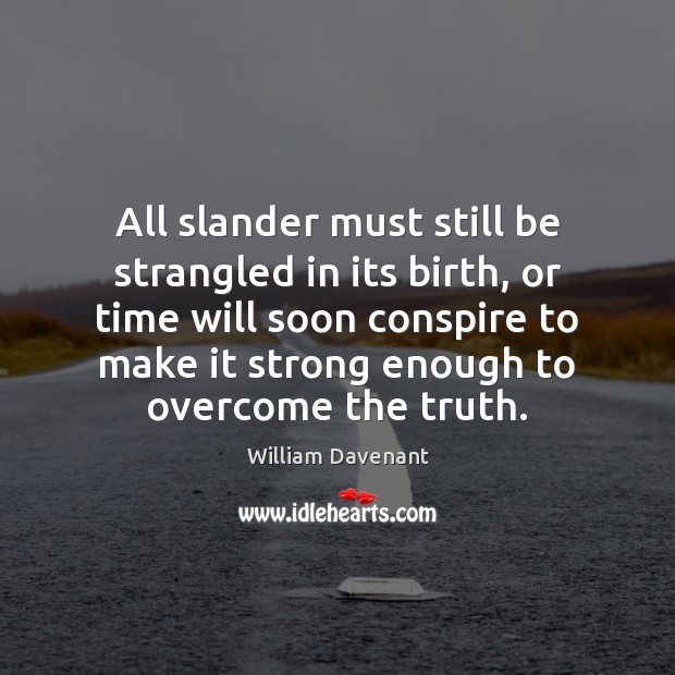 All slander must still be strangled in its birth, or time will William Davenant Picture Quote