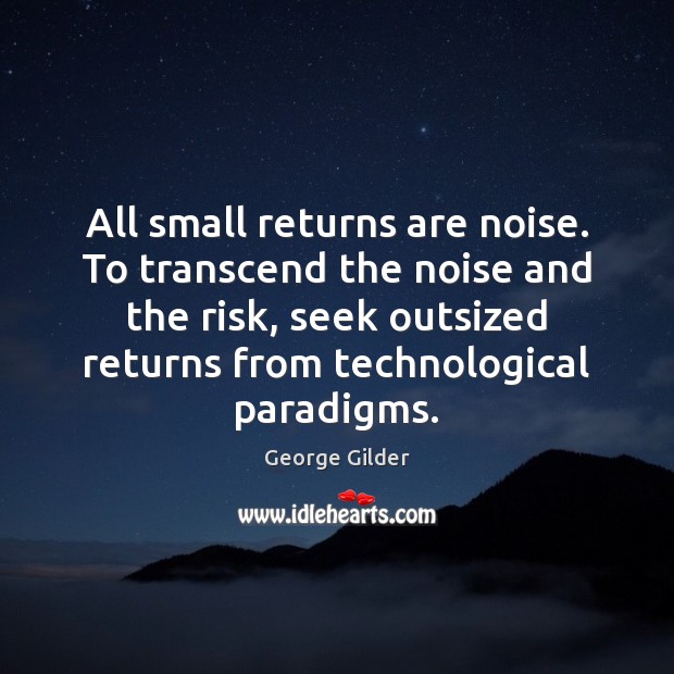 All small returns are noise. To transcend the noise and the risk, George Gilder Picture Quote