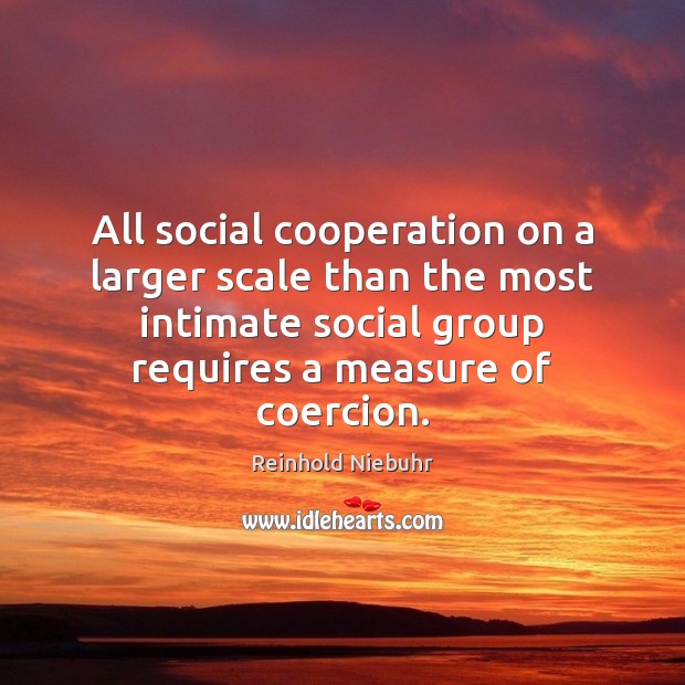 All social cooperation on a larger scale than the most intimate social Reinhold Niebuhr Picture Quote